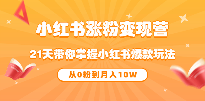 《小红书涨粉变现营》21天带你掌握小红书爆款玩法 从0粉到月入10W-三玖社区