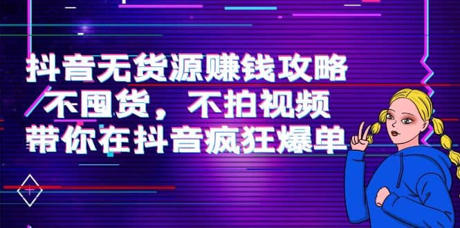 抖音无货源赚钱攻略，不囤货，不拍视频，带你在抖音疯狂爆单-三玖社区