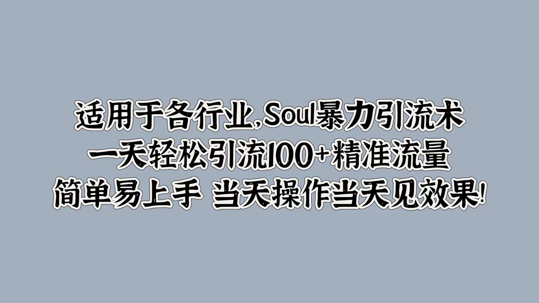 适用于各行业，Soul暴力引流术，一天轻松引流100+精准流量，简单易上手 当天操作当天见效果!-三玖社区