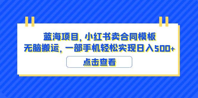 蓝海项目 小红书卖合同模板 无脑搬运 一部手机日入500+（教程+4000份模板）-三玖社区