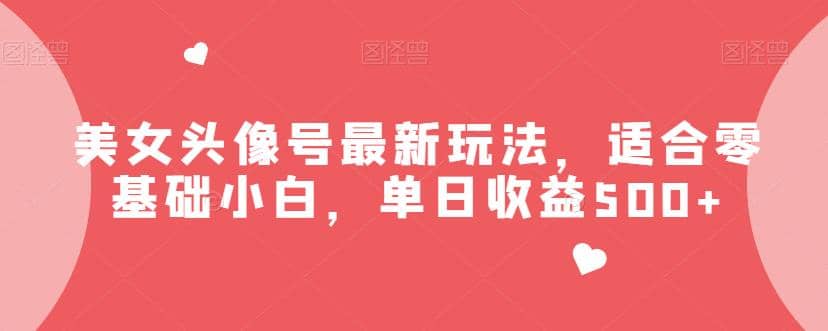 美女头像号最新玩法，适合零基础小白，单日收益500+【揭秘】-三玖社区