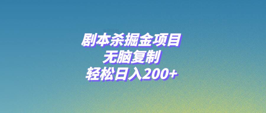 剧本杀掘金项目，无脑复制，轻松日入200+-三玖社区