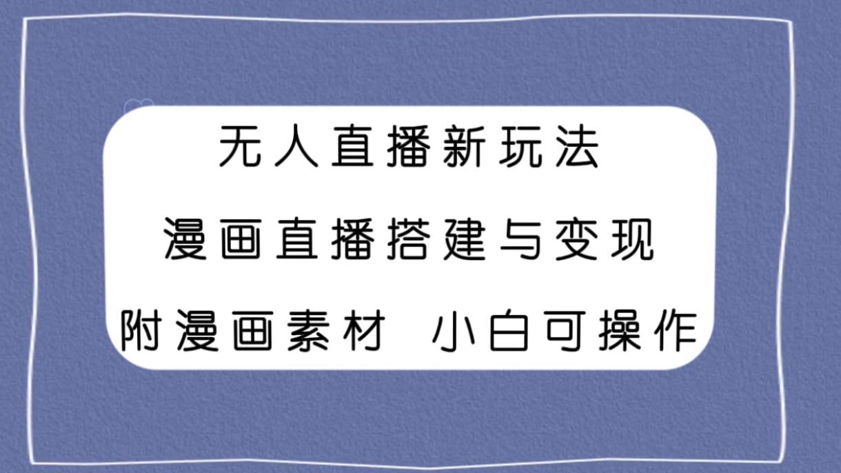 无人直播新玩法，漫画直播搭建与变现，附漫画素材小白也可操作-三玖社区