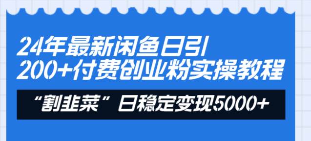24年最新闲鱼日引200+付费创业粉，割韭菜每天5000+收益实操教程！-三玖社区