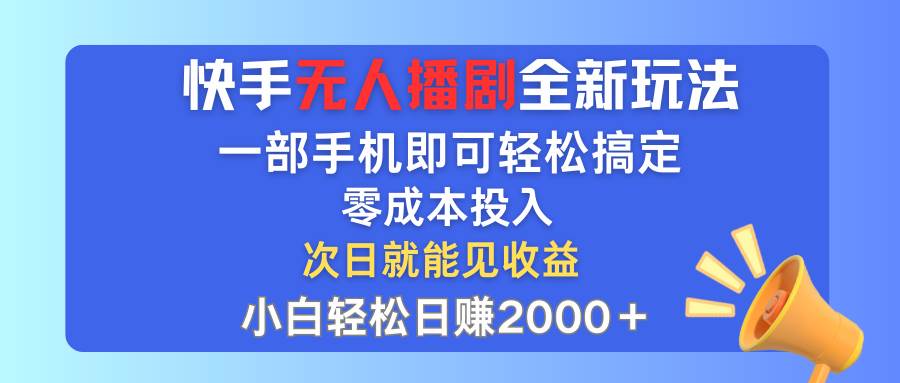 快手无人播剧全新玩法，一部手机就可以轻松搞定，零成本投入，小白轻松…-三玖社区