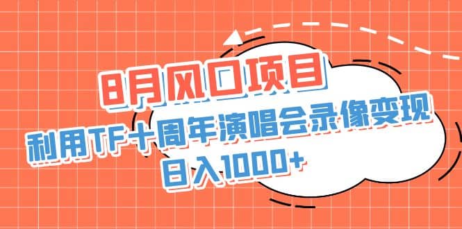 8月风口项目，利用TF十周年演唱会录像变现，日入1000+，简单无脑操作-三玖社区