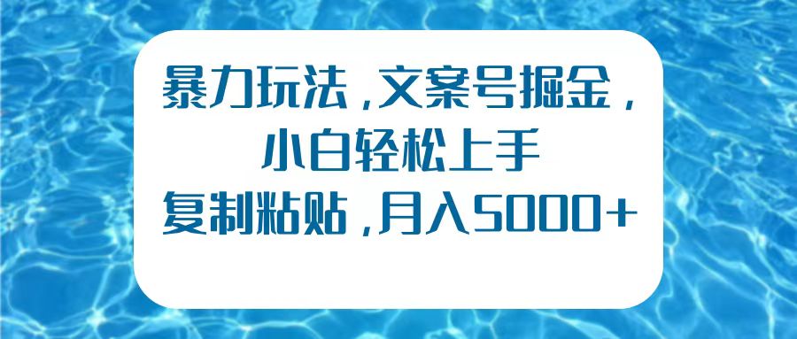 暴力玩法，文案号掘金，小白轻松上手，复制粘贴，月入5000+-三玖社区