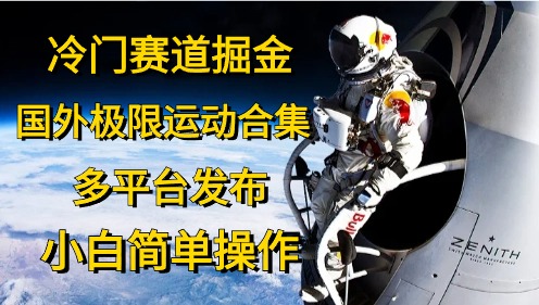冷门赛道掘金，极限运动合集，多平台发布，小白简单操作-三玖社区