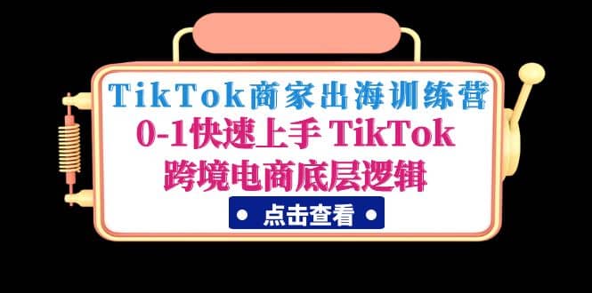 TikTok商家出海训练营：0-1快速上手 TikTok跨境电商底层逻辑(无水印)-三玖社区