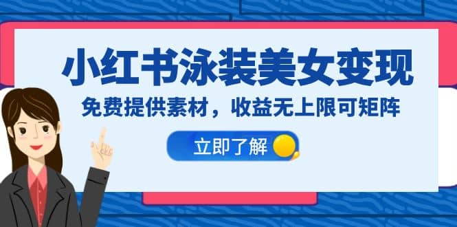 小红书泳装美女变现，免费提供素材，收益无上限可矩阵（教程+素材）-三玖社区