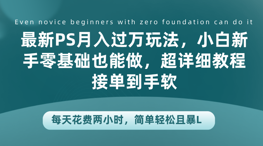 最新PS月入过万玩法，小白新手零基础也能做，超详细教程接单到手软，每天花费两小时，简单轻松且暴L-三玖社区