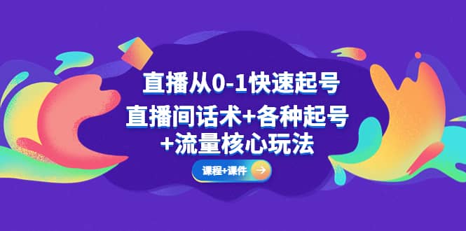 直播从0-1快速起号，直播间话术+各种起号+流量核心玩法(全套课程+课件)-三玖社区