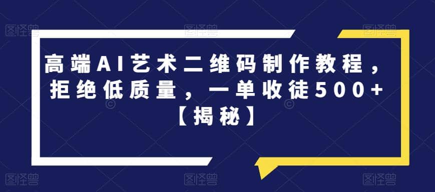 高端AI艺术二维码制作教程，拒绝低质量，一单收徒500+【揭秘】-三玖社区
