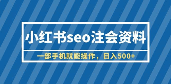 小红书seo注会资料，一部手机就能操作，日入500+（教程+资料）-三玖社区