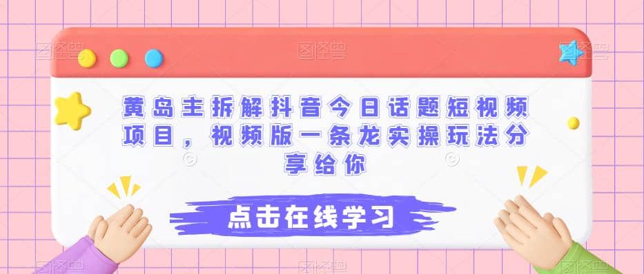 黄岛主拆解抖音今日话题短视频项目，视频版一条龙实操玩法分享给你-三玖社区