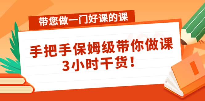 带您做一门好课的课：手把手保姆级带你做课，3小时干货-三玖社区