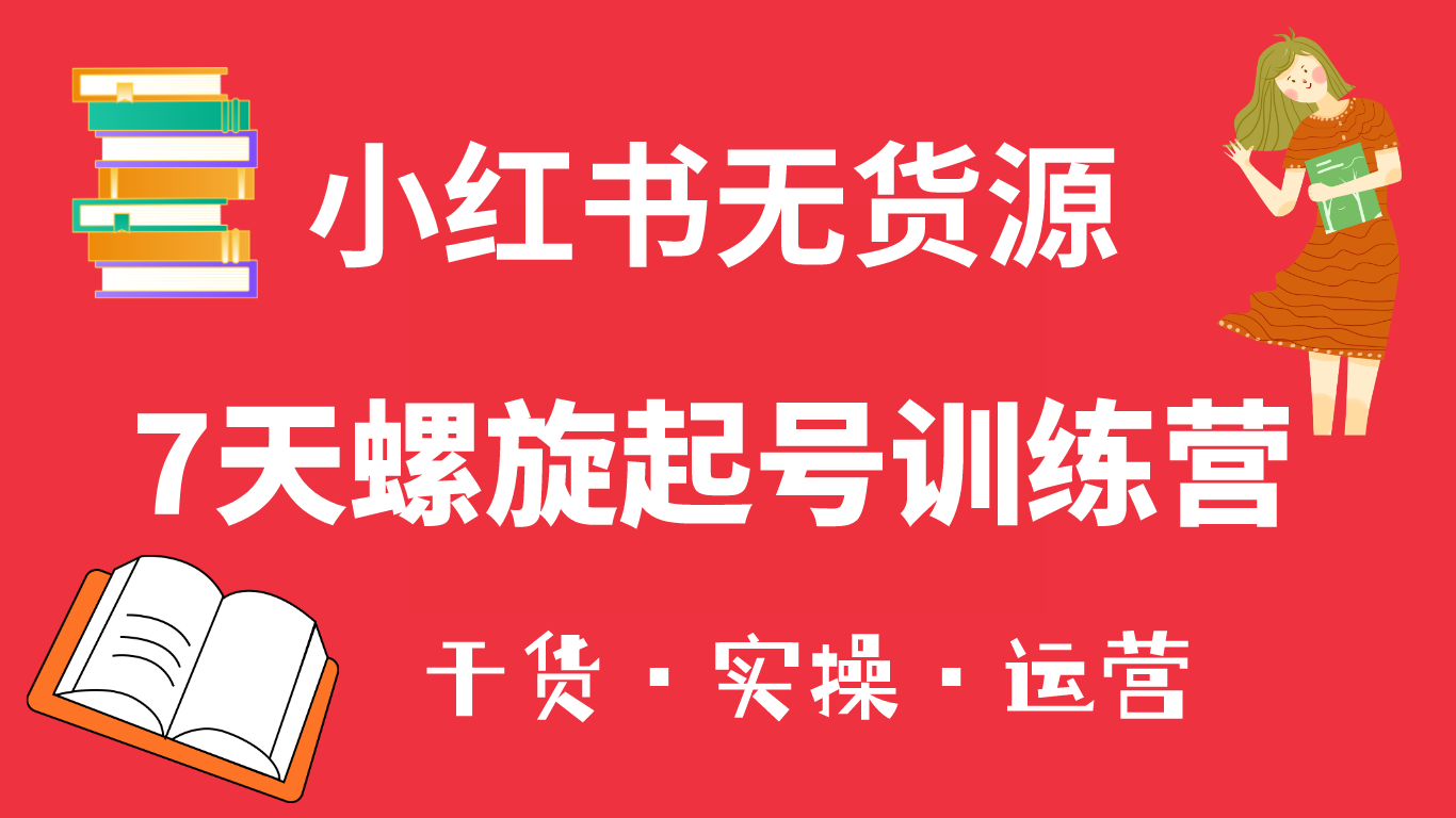 小红书7天螺旋起号训练营，小白也能轻松起店（干货+实操+运营）-三玖社区