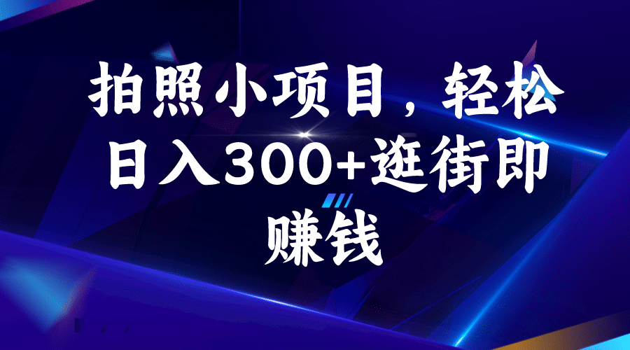 拍照小项目，轻松日入300+逛街即赚钱-三玖社区