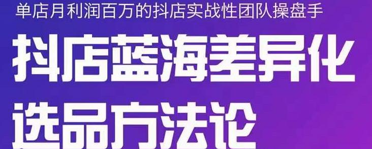 小卒抖店终极蓝海差异化选品方法论，全面介绍抖店无货源选品的所有方法-三玖社区