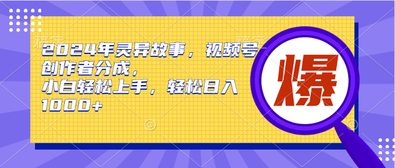 2024年灵异故事，视频号创作者分成，小白轻松上手，轻松日入1000+-三玖社区