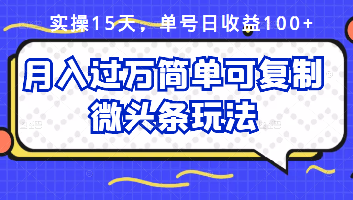 祖小来实操15天，单号日收益100+，月入过万简单可复制的微头条玩法【付费文章】-三玖社区