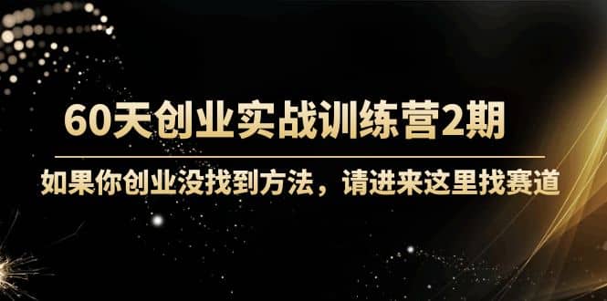 60天创业实战训练营2期：如果你创业没找到方法，进来这里找赛道-价值3000元-三玖社区
