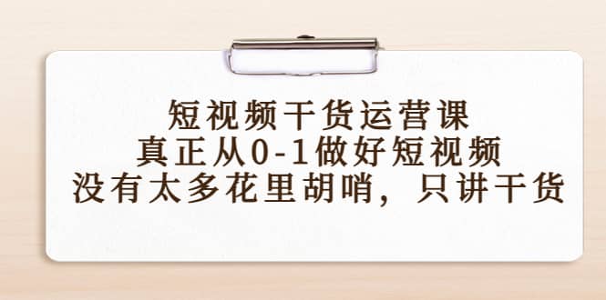 短视频干货运营课，真正从0-1做好短视频，没有太多花里胡哨，只讲干货-三玖社区