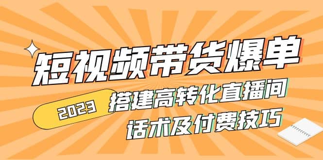 2023短视频带货爆单 搭建高转化直播间 话术及付费技巧(无水印)-三玖社区