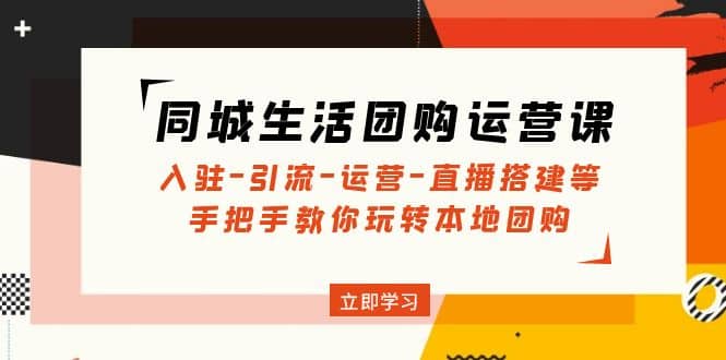 同城生活团购运营课：入驻-引流-运营-直播搭建等 玩转本地团购(无水印)-三玖社区