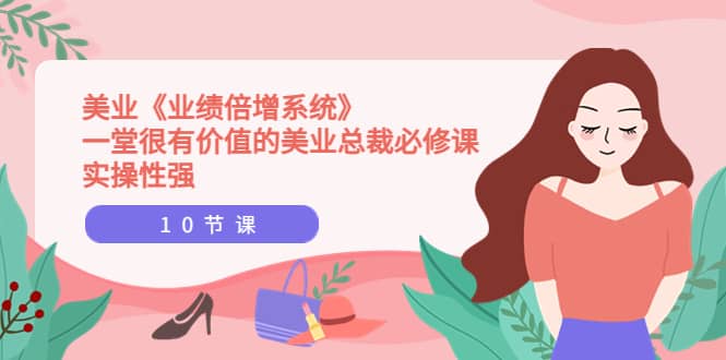 美业《业绩倍增系统》一堂很有价值的美业总裁必修课，实操性强（10节课）-三玖社区