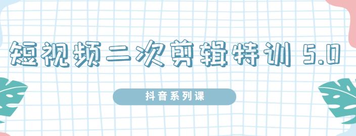 陆明明·短视频二次剪辑特训5.0，1部手机就可以操作，0基础掌握短视频二次剪辑和混剪技术-三玖社区