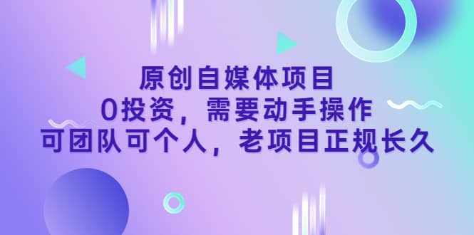 原创自媒体项目，0投资，需要动手操作，可团队可个人，老项目正规长久-三玖社区