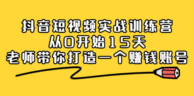 抖音短视频实战训练营，从0开始15天老师带你打造一个赚钱账号-三玖社区