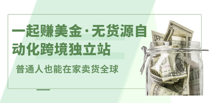 一起赚美金·无货源自动化跨境独立站，普通人业余时间也能在家卖货全球【无提供插件】-三玖社区