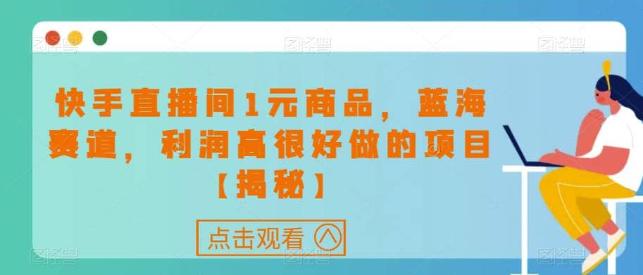 快手直播间1元商品，蓝海赛道，利润高很好做的项目【揭秘】-三玖社区
