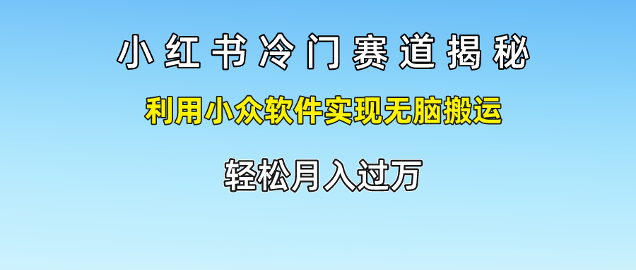 小红书冷门赛道揭秘,轻松月入过万，利用小众软件实现无脑搬运，-三玖社区