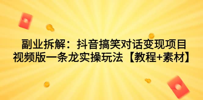 副业拆解：抖音搞笑对话变现项目，视频版一条龙实操玩法【教程+素材】-三玖社区