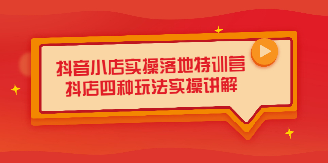 抖音小店实操落地特训营，抖店四种玩法实操讲解（干货视频）-三玖社区