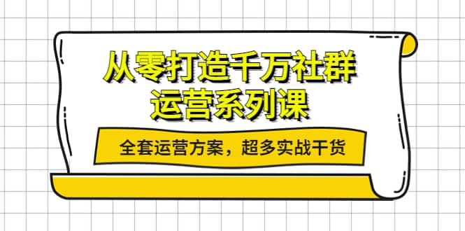 从零打造千万社群-运营系列课：全套运营方案，超多实战干货-三玖社区