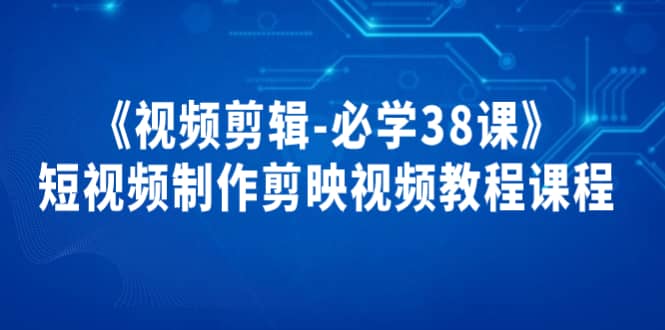 《视频剪辑-必学38课》短视频制作剪映视频教程课程-三玖社区