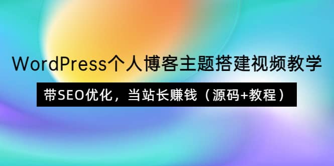 WordPress个人博客主题搭建视频教学，带SEO优化，当站长赚钱（源码+教程）-三玖社区