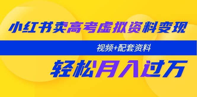 小红书卖高考虚拟资料变现分享课：轻松月入过万（视频+配套资料）-三玖社区