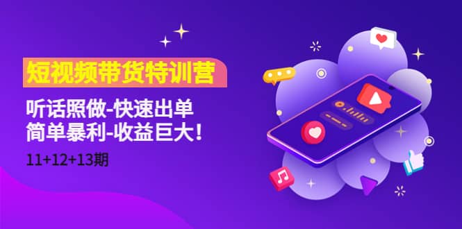 短视频带货特训营（11+12+13期）听话照做-快速出单-三玖社区