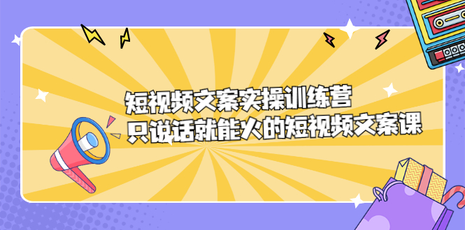 短视频文案实训操练营，只说话就能火的短视频文案课-三玖社区