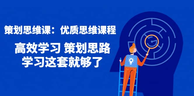 策划思维课：优质思维课程 高效学习 策划思路 学习这套就够了-三玖社区