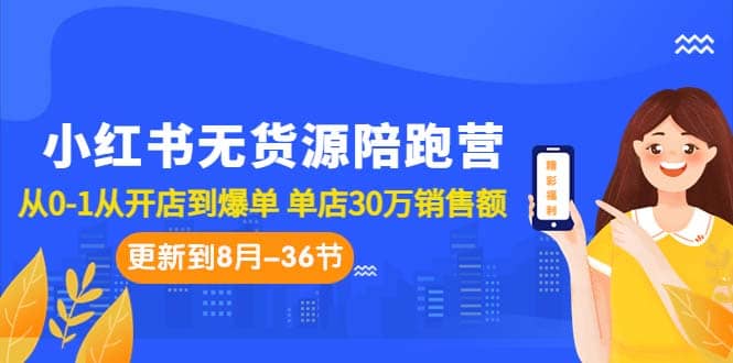 小红书无货源陪跑营：从0-1从开店到爆单 单店30万销售额（更至8月-36节课）-三玖社区
