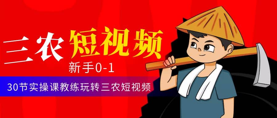 三农短视频从0~1运营课：30节实操课教练玩转三农短视频-三玖社区