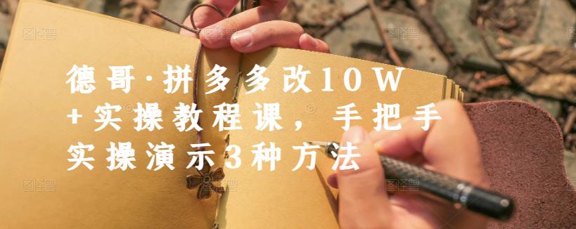 德哥·拼多多改10W+实操教程课，手把手实操演示3种方法-三玖社区