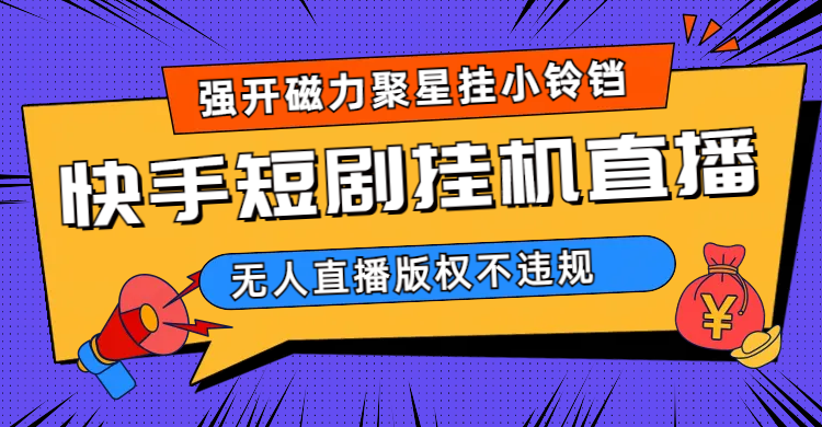 快手短剧无人直播强开磁力聚星挂小铃铛（教程+素材）-三玖社区