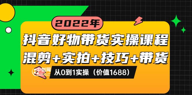 抖音好物带货实操课程：混剪+实拍+技巧+带货：从0到1实操（价值1688）-三玖社区